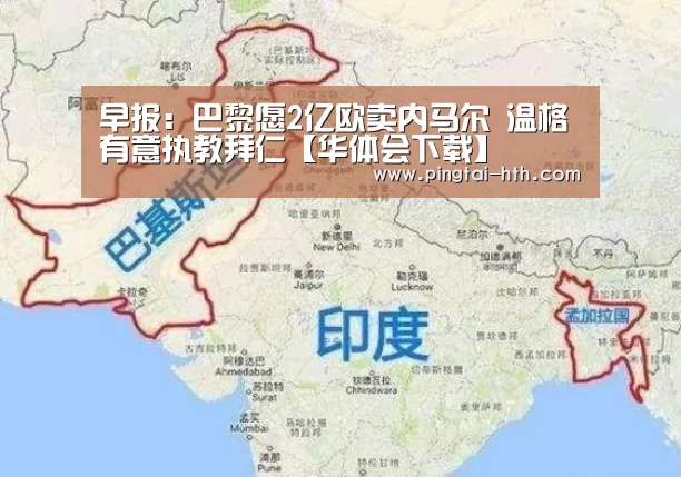 早报:巴黎愿2亿欧卖内马尔 温格有意执教拜仁【华体会下载】(图1) 华体会下载