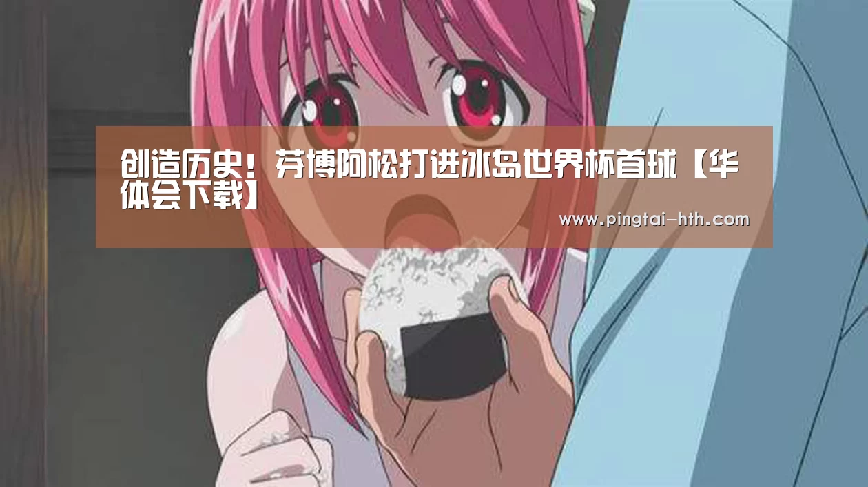 创造历史!芬博阿松打进冰岛世界杯首球【华体会下载】(图2) 华体会APP下载
