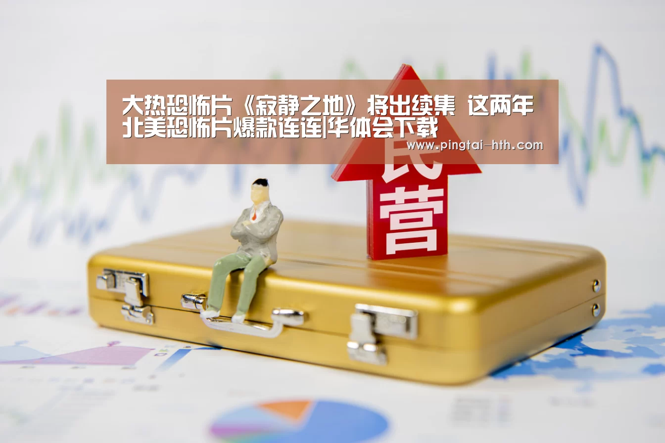 大热恐怖片《寂静之地》将出续集 这两年北美恐怖片爆款连连|华体会下载(图1) 华体会官网