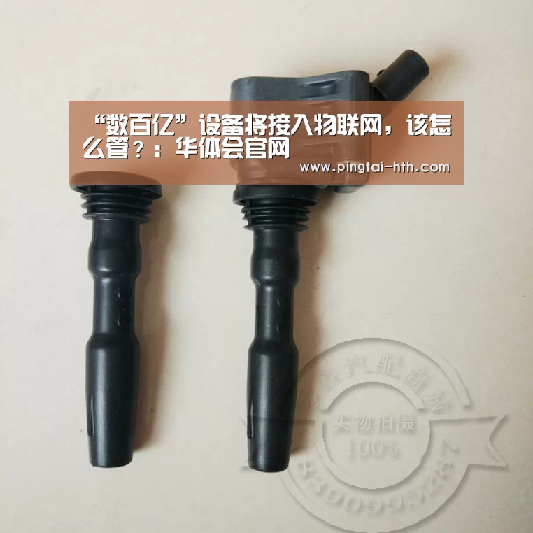 “数百亿”设备将接入物联网,该怎么管?:华体会官网(图3) 华体会APP下载