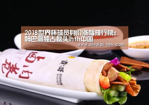 2018世界杯球员身价涨幅排行榜:姆巴佩独占鳌头|hth中国(图4) 华体会APP下载