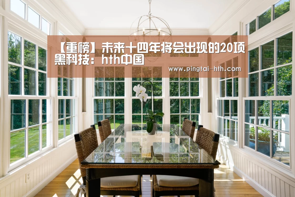 【重磅】未来十四年将会出现的20项黑科技:hth中国(图2) hth中国