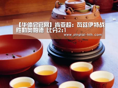 【华体会官网】肯亚超: 瓦兹伊特战胜勒奥帕德 比分2:1(图4) 华体会官网