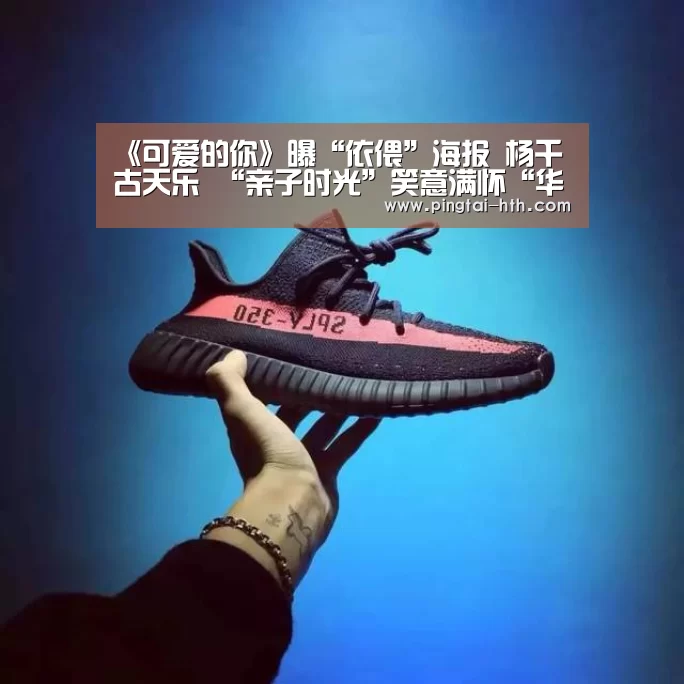《可爱的你》曝“依偎”海报 杨千嬅古天乐 “亲子时光”笑意满怀“华体会官网”(图1) 华体会官网