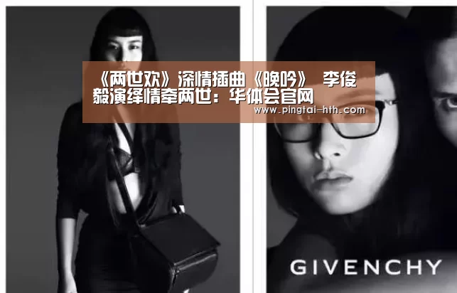 《两世欢》深情插曲《晚吟》 李俊毅演绎情牵两世:华体会官网(图3) 华体会官网